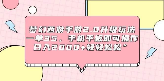 梦幻西游手游2.0升级玩法，一单35，手机平板即可操作，日入2000+轻轻松松”-春生副业网 