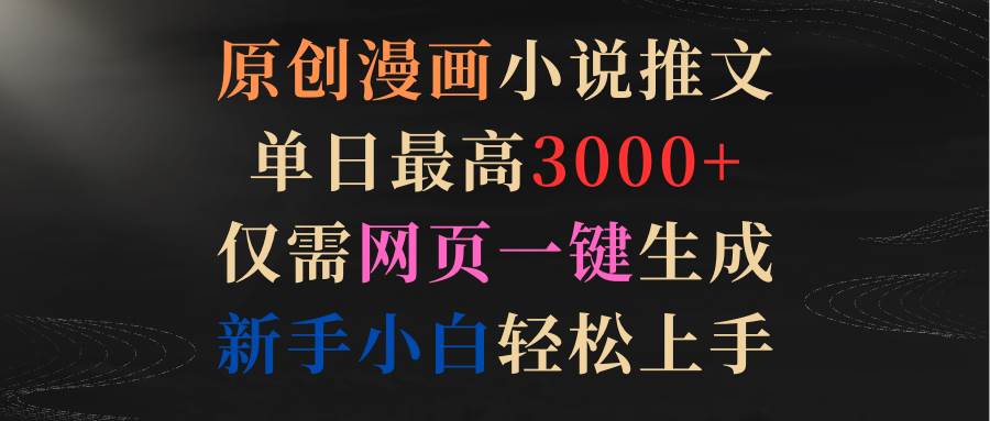 原创漫画小说推文，单日最高3000+仅需网页一键生成 新手轻松上手-春生副业网 