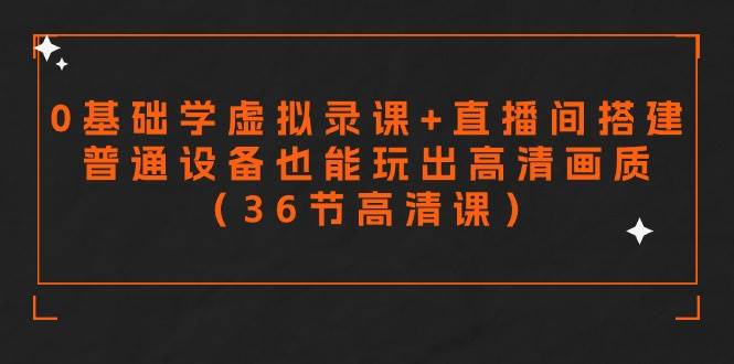 零基础学虚拟录课+直播间搭建，普通设备也能玩出高清画质（36节高清课）-春生副业网 