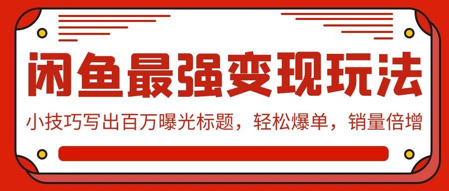 闲鱼最强变现玩法：小技巧写出百万曝光标题，轻松爆单，销量倍增-春生副业网 