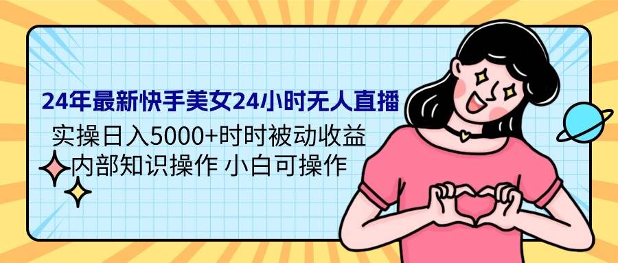 24年最新快手美女24小时无人直播 实操日入5000+时时被动收益 内部知识操…-春生副业网 