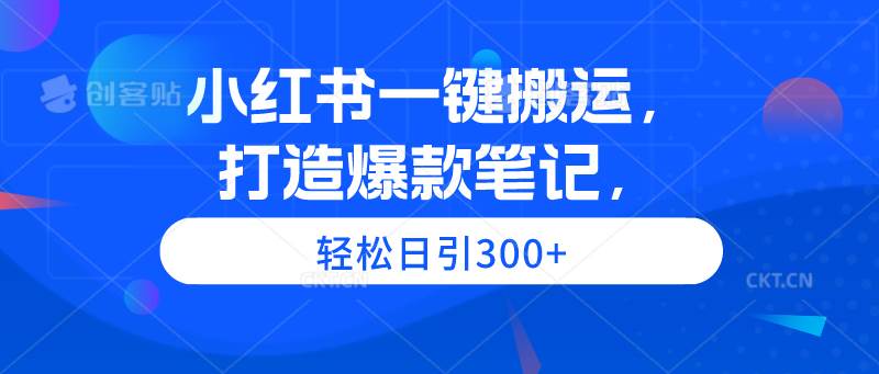 小红书一键搬运，打造爆款笔记，轻松日引300+-春生副业网 
