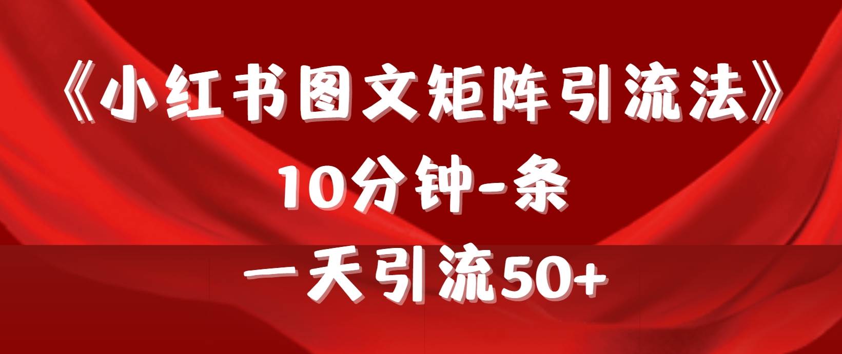 《小红书图文矩阵引流法》 10分钟-条 ，一天引流50+-春生副业网 