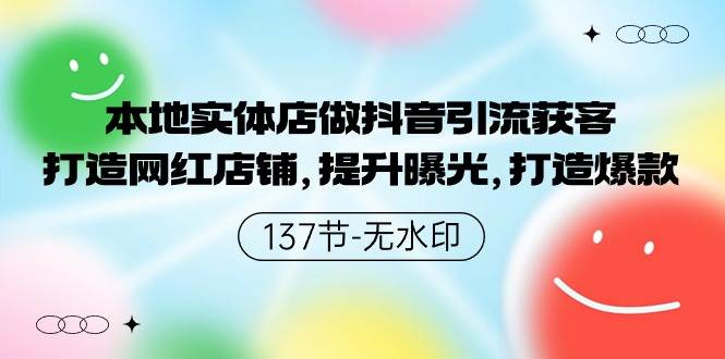 本地实体店做抖音引流获客，打造网红店铺，提升曝光，打造爆款-137节无水印-春生副业网 