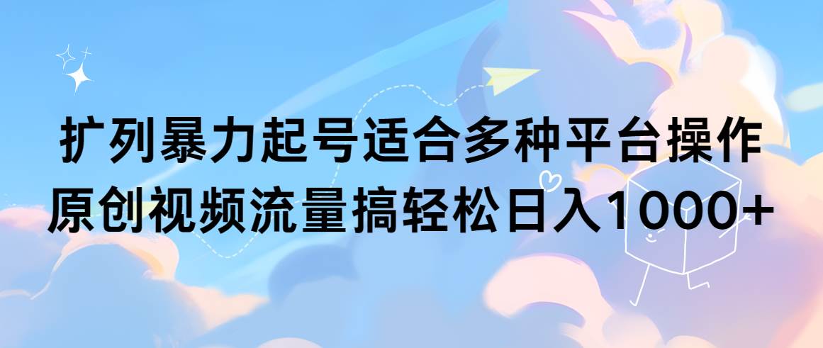扩列暴力起号适合多种平台操作原创视频流量搞轻松日入1000+-春生副业网 