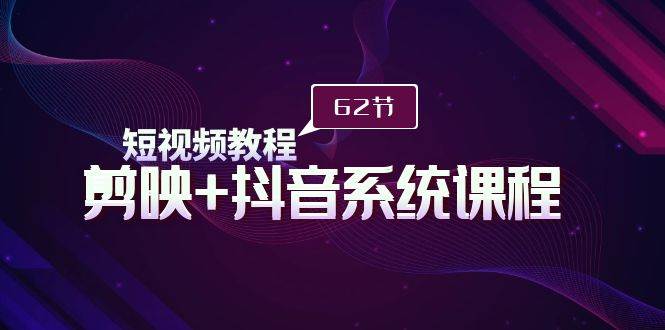 短视频教程之剪映+抖音系统课程，剪映全系统教学（62节课）-春生副业网 