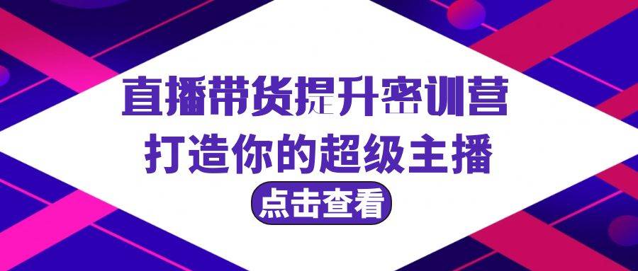直播带货提升特训营，打造你的超级主播（3节直播课+配套资料）-春生副业网 