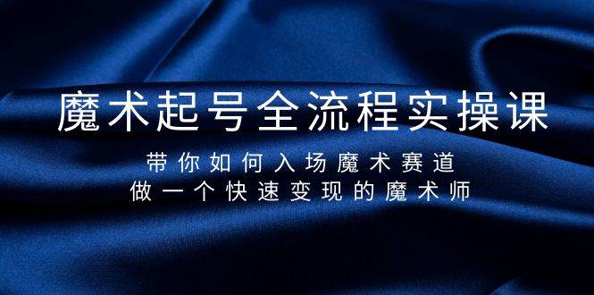 魔术起号全流程实操课，带你如何入场魔术赛道，做一个快速变现的魔术师-春生副业网 