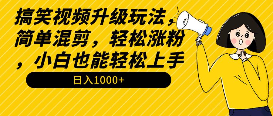 搞笑视频升级玩法，简单混剪，轻松涨粉，小白也能上手，日入1000+教程+素材-春生副业网 