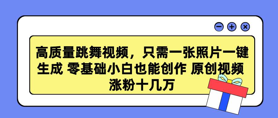 高质量跳舞视频，只需一张照片一键生成 零基础小白也能创作 原创视频 涨…-春生副业网 