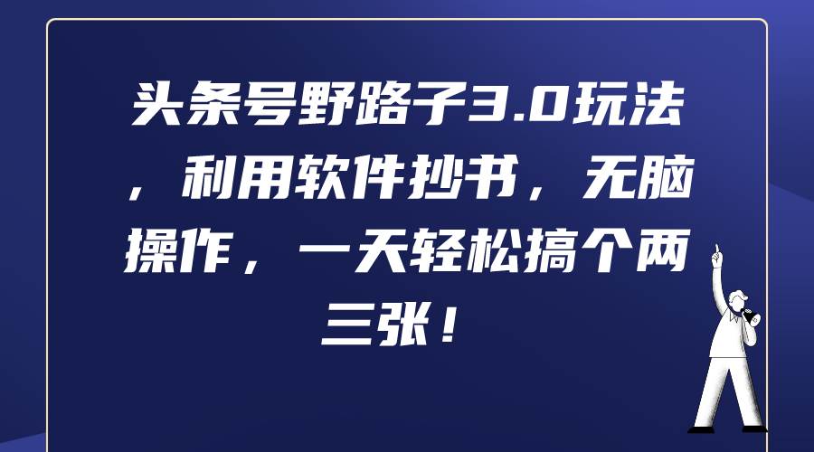 头条号野路子3.0玩法，利用软件抄书，无脑操作，一天轻松搞个两三张！-春生副业网 
