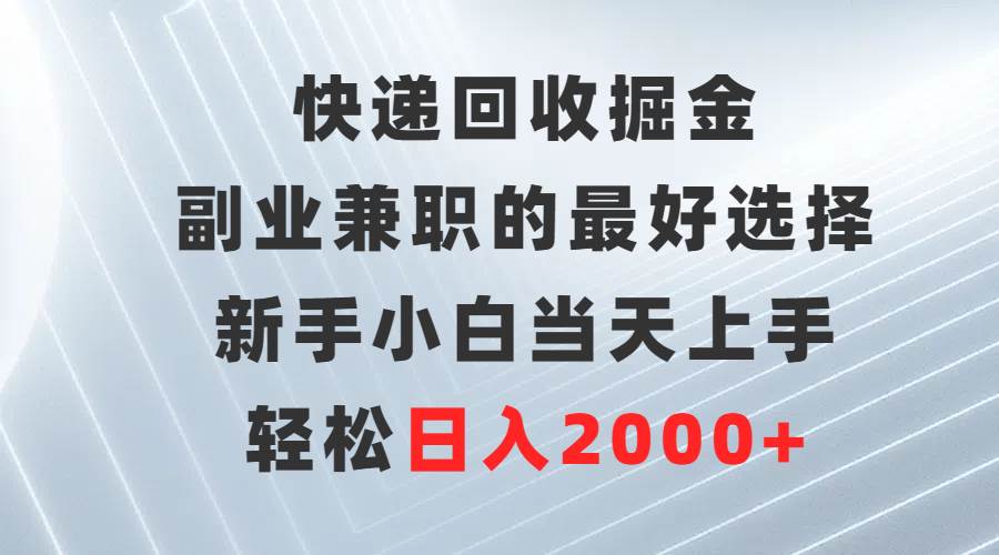 快递回收掘金，副业兼职的最好选择，新手小白当天上手，轻松日入2000+-春生副业网 