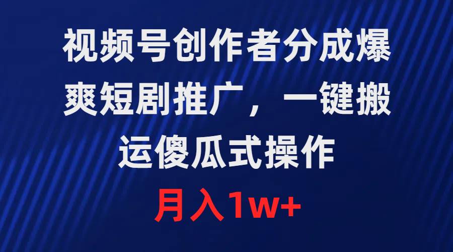 视频号创作者分成，爆爽短剧推广，一键搬运，傻瓜式操作，月入1w+-春生副业网 