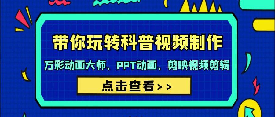 带你玩转科普视频 制作：万彩动画大师、PPT动画、剪映视频剪辑（44节课）-春生副业网 