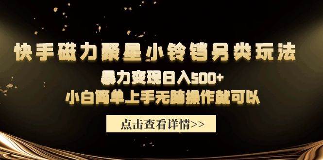 快手磁力聚星小铃铛另类玩法，暴力变现日入500+小白简单上手无脑操作就可以-春生副业网 