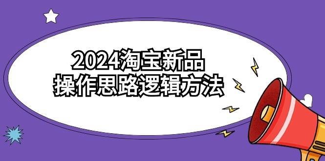 2024淘宝新品操作思路逻辑方法（6节视频课）-春生副业网 