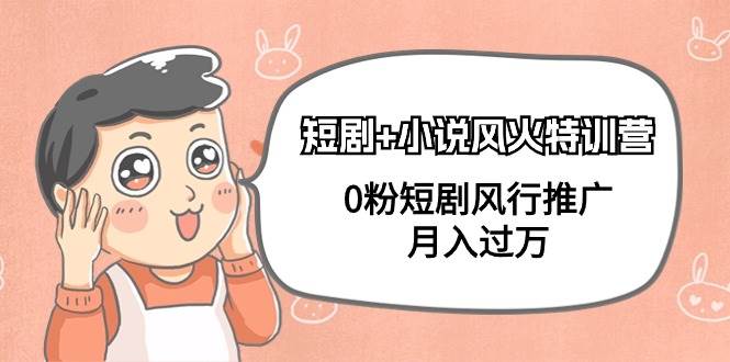 短剧+小说风火特训营，0粉短剧风行推广，月入过万（102节课）-春生副业网 