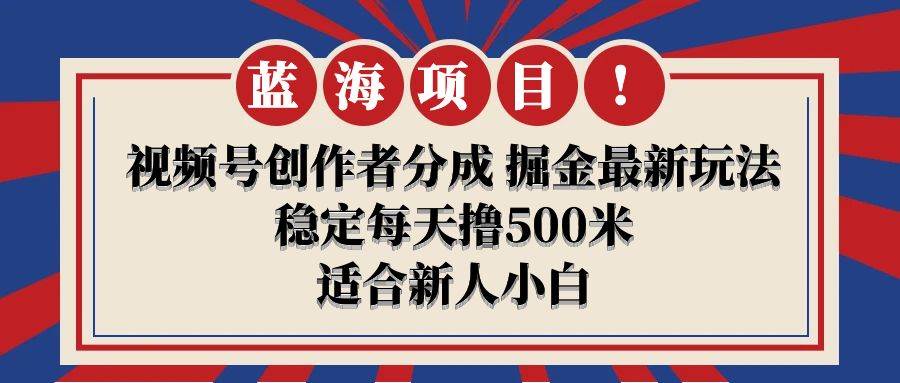 【蓝海项目】视频号创作者分成 掘金最新玩法 稳定每天撸500米 适合新人小白-春生副业网 