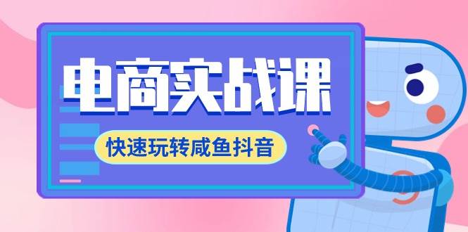 电商实战课，快速玩转咸鱼抖音，全体系全流程精细化咸鱼电商运营-71节课-春生副业网 