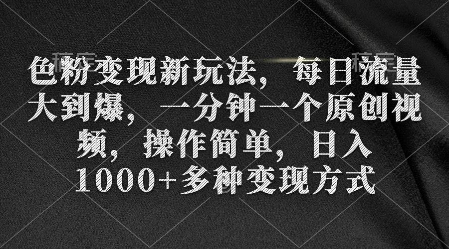 色粉变现新玩法，每日流量大到爆，一分钟一个原创视频，操作简单，日入1000+-春生副业网 
