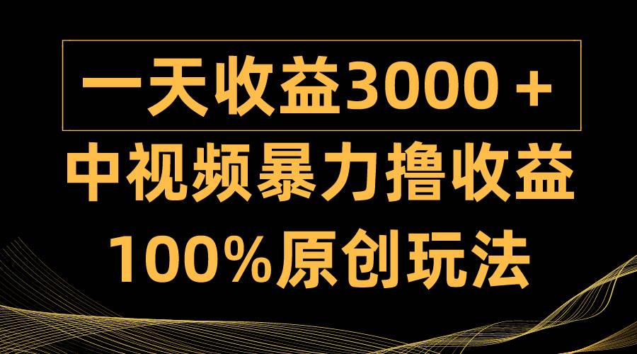 中视频暴力撸收益，日入3000＋，100%原创玩法，小白轻松上手多种变现方式-春生副业网 