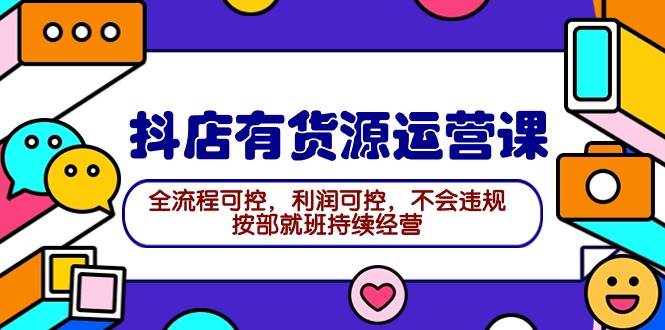 2024抖店有货源运营课：全流程可控，利润可控，不会违规，按部就班持续经营-春生副业网 