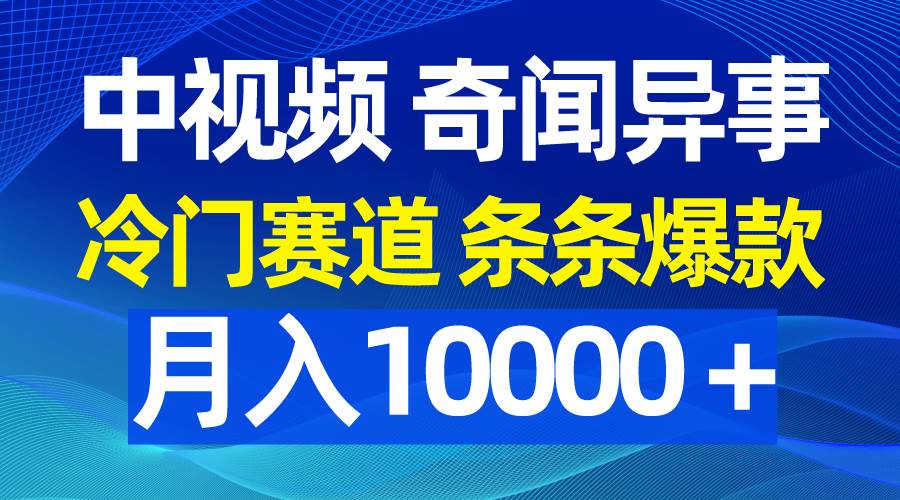 中视频奇闻异事，冷门赛道条条爆款，月入10000＋-春生副业网 