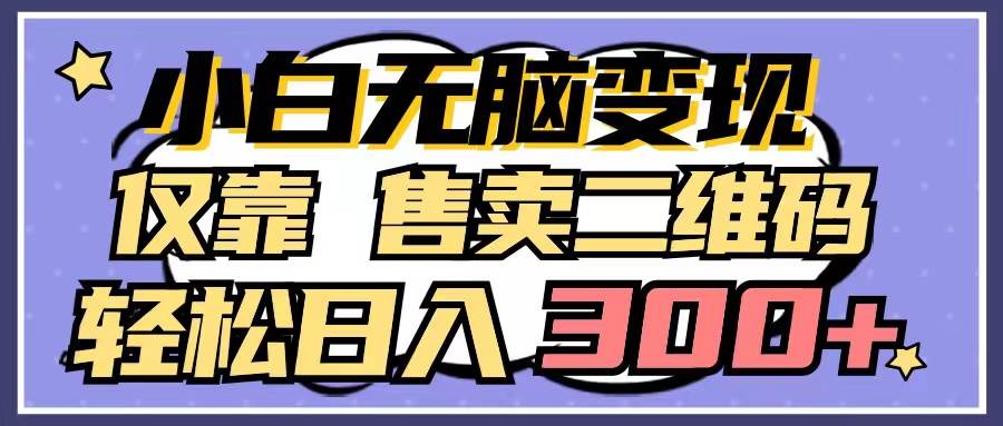 小白无脑变现，仅靠售卖二维码，轻松日入300+-春生副业网 