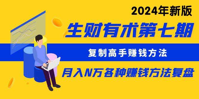 生财有术第七期：复制高手赚钱方法 月入N万各种方法复盘（更新到24年0313）-春生副业网 