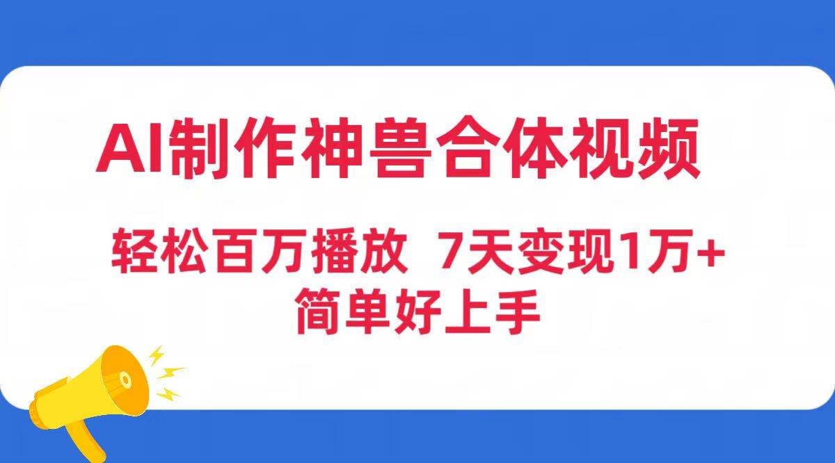 AI制作神兽合体视频，轻松百万播放，七天变现1万+简单好上手（工具+素材）-春生副业网 