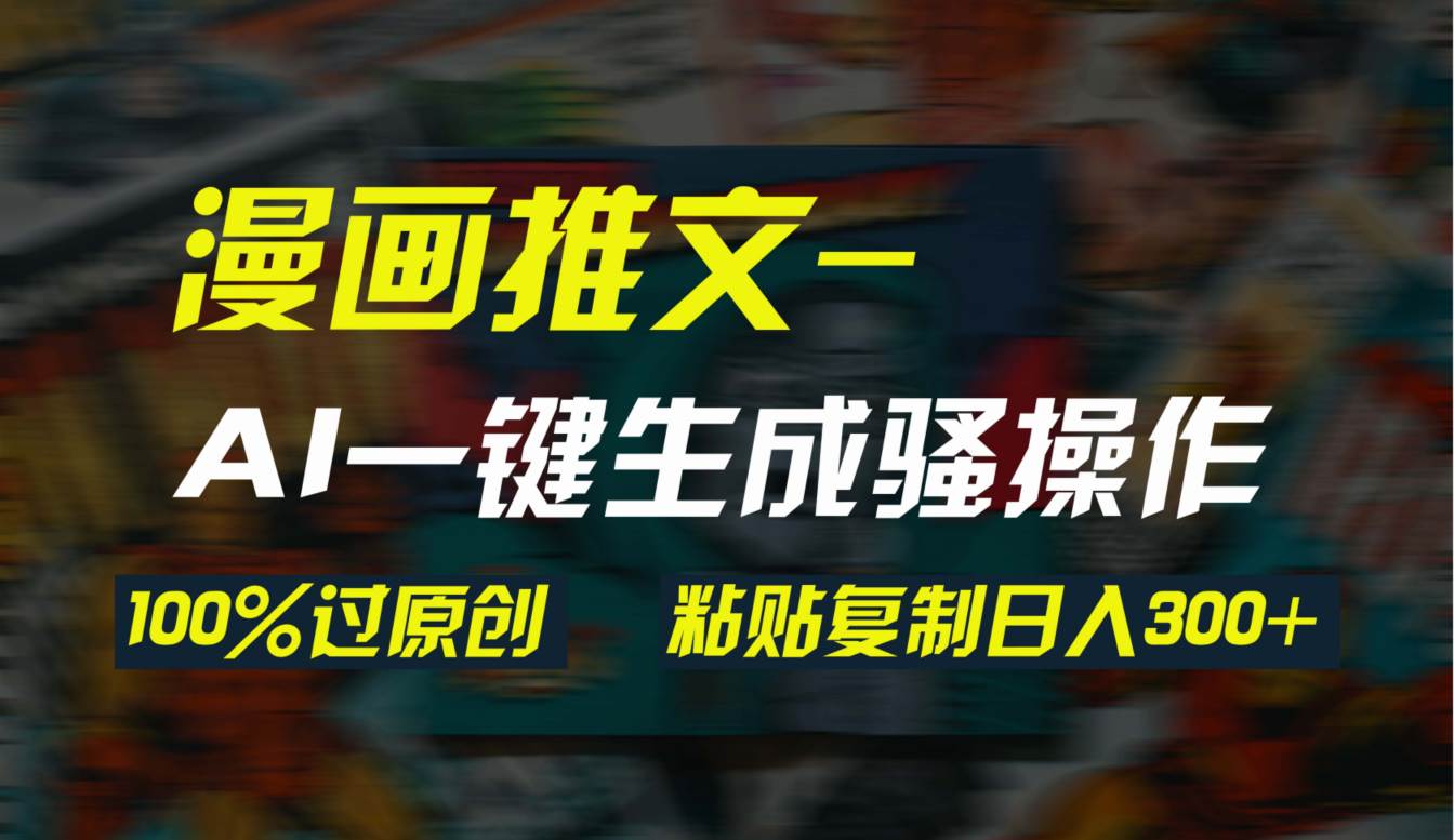AI一键生成漫画爆款视频，3分钟1条双重去重100%过原创，粘贴复制日入300+-春生副业网 