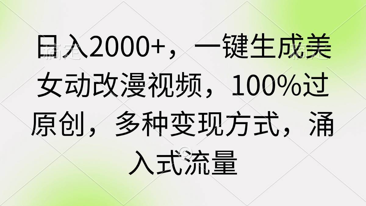 日入2000+，一键生成美女动改漫视频，100%过原创，多种变现方式 涌入式流量-春生副业网 