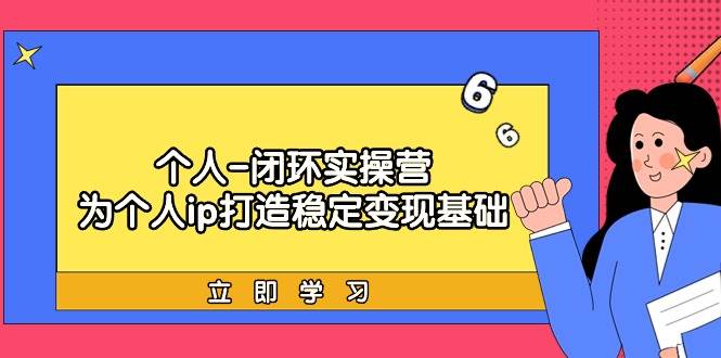 个人-闭环实操营：为个人ip打造稳定变现基础，从价值定位/爆款打造/产品…-春生副业网 
