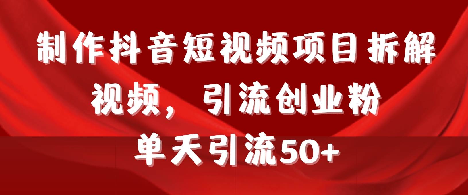 制作抖音短视频项目拆解视频引流创业粉，一天引流50+教程+工具+素材-春生副业网 