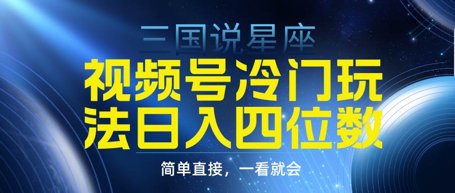 视频号掘金冷门玩法，三国星座赛道，日入四位数（教程+素材）-春生副业网 