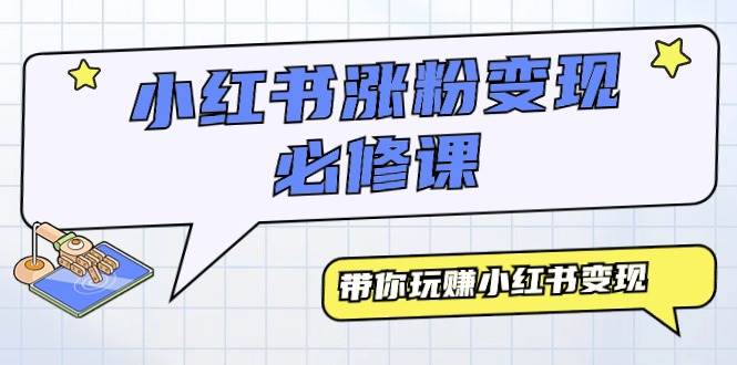小红书涨粉变现必修课，带你玩赚小红书变现（9节课）-春生副业网 