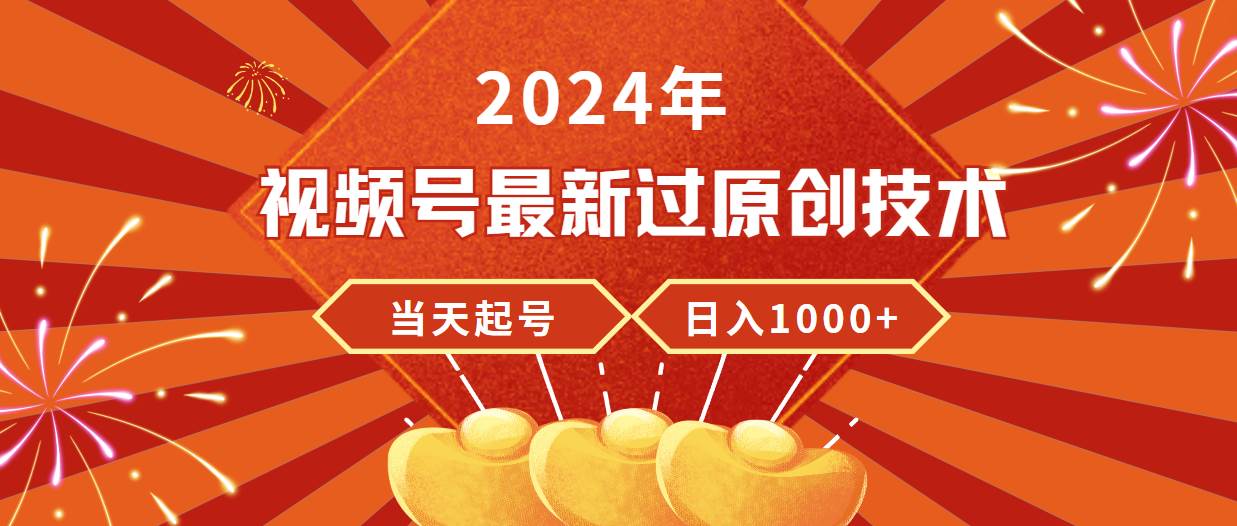 2024年视频号最新过原创技术，当天起号，收入稳定，日入1000+-春生副业网 