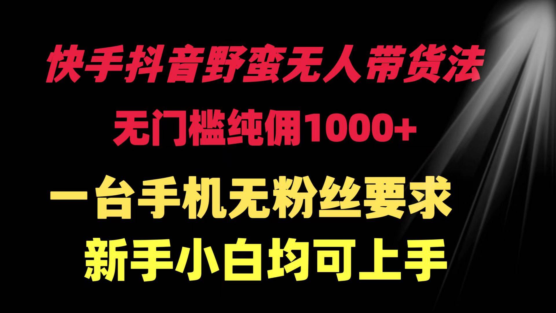 快手抖音野蛮无人带货法 无门槛纯佣1000+ 一台手机无粉丝要求新手小白…-春生副业网 