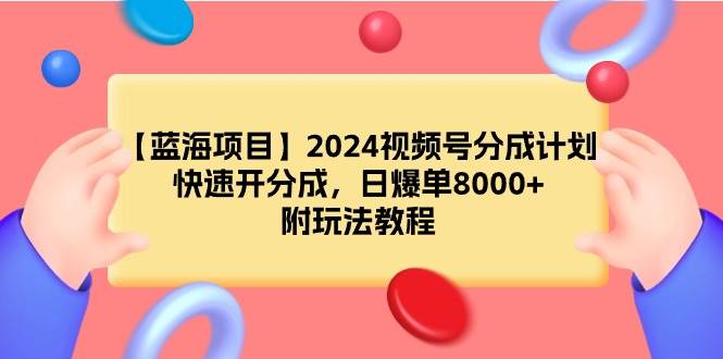 【蓝海项目】2024视频号分成计划，快速开分成，日爆单8000+，附玩法教程-春生副业网 