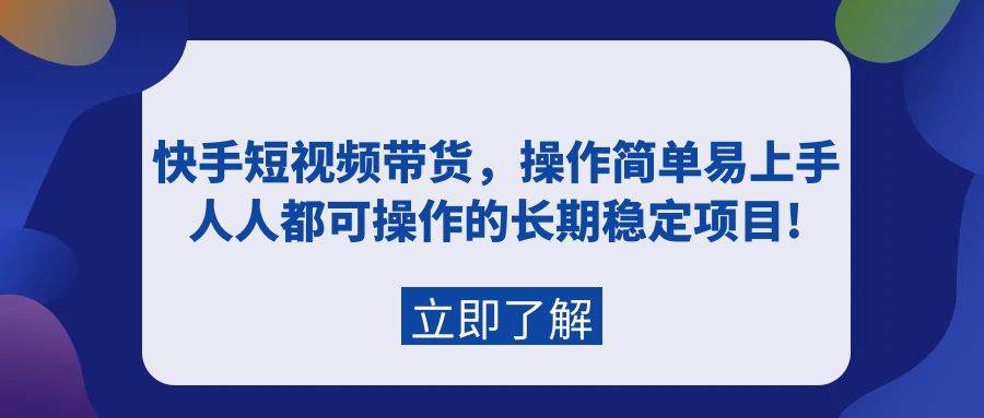 快手短视频带货，操作简单易上手，人人都可操作的长期稳定项目!-春生副业网 