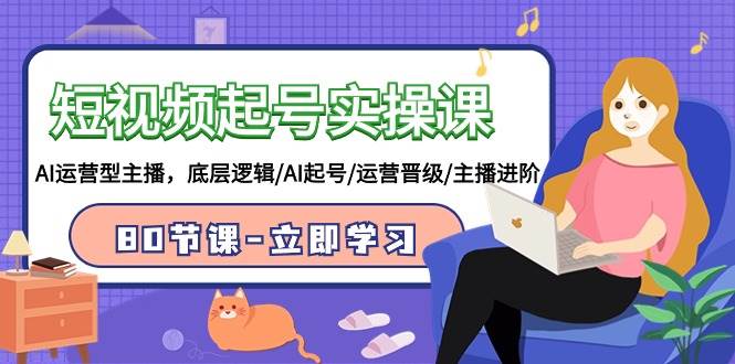 短视频起号实操课，AI运营型主播，底层逻辑/AI起号/运营晋级/主播进阶/80节-春生副业网 