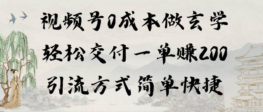 视频号0成本做玄学轻松交付一单赚200引流方式简单快捷（教程+软件）-春生副业网 