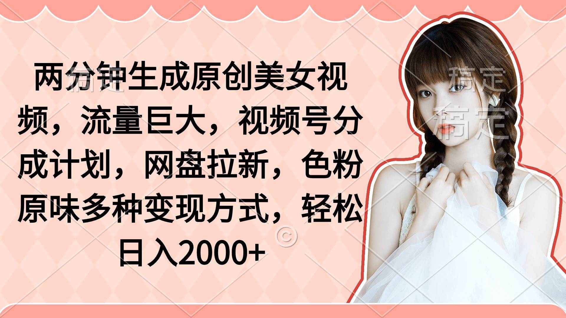两分钟生成原创美女视频，流量巨大，视频号分成计划，网盘拉新，色粉原…-春生副业网 