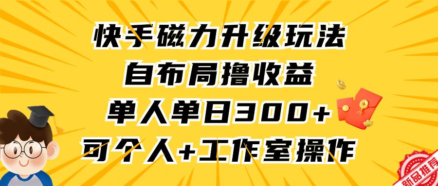 快手磁力升级玩法，自布局撸收益，单人单日300+，个人工作室均可操作-春生副业网 