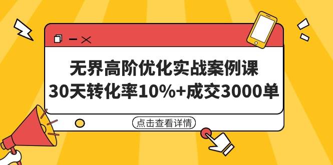 无界高阶优化实战案例课，30天转化率10%+成交3000单（8节课）-春生副业网 