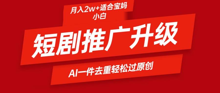 短剧推广升级新玩法，AI一键二创去重，轻松月入2w+-春生副业网 
