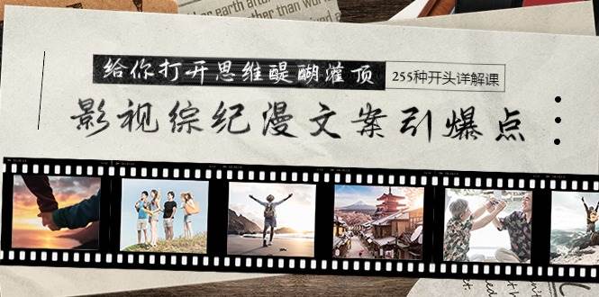 影视综纪漫文案引爆点，给你打开思维醍醐灌顶+255种开头详解课（26节）-春生副业网 