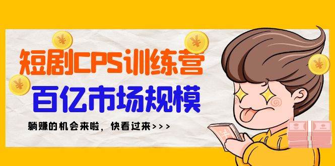 短剧CPS特训营，百亿市场规模，新手可躺赚的项目（35节）-春生副业网 