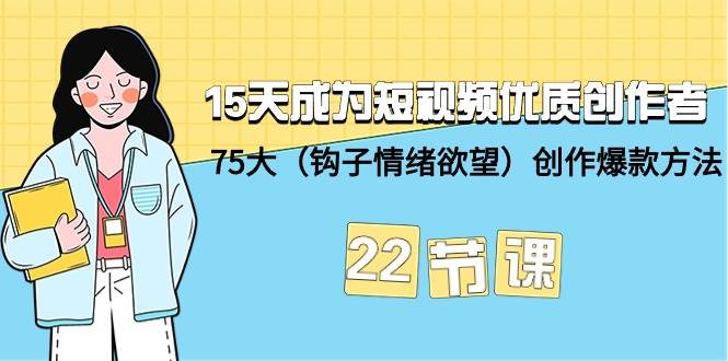 15天成为短视频-优质创作者+75大（钩子-情绪欲望）创作爆款方法-22节课-春生副业网 