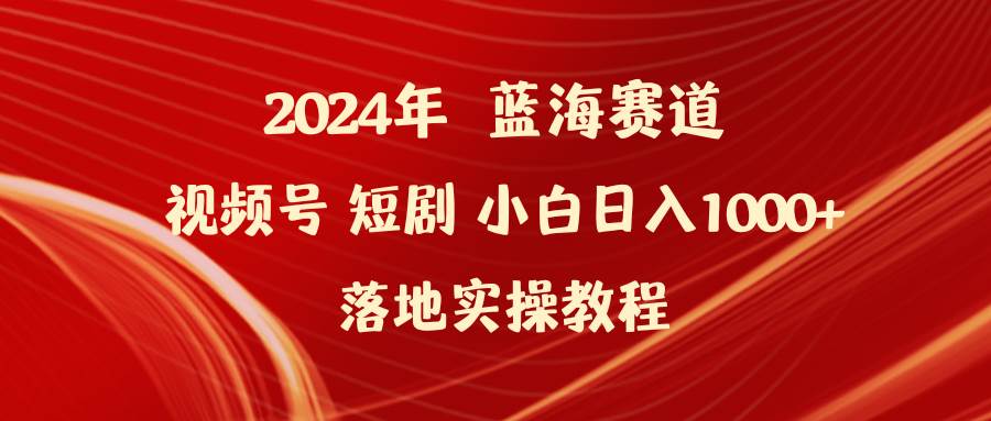 2024年蓝海赛道视频号短剧 小白日入1000+落地实操教程-春生副业网 